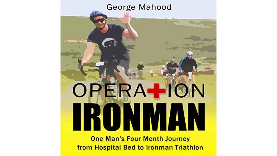 Operation Ironman One Man's Four Month Journey from Hospital Bed to Ironman Triathlon