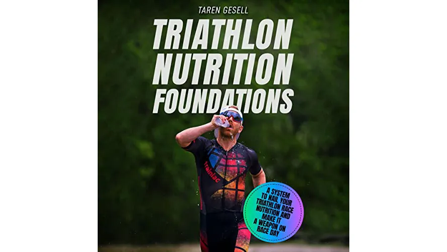 Triathlon Nutrition Foundations A System to Nail Your Triathlon Race Nutrition and Make It a Weapon on Race Day