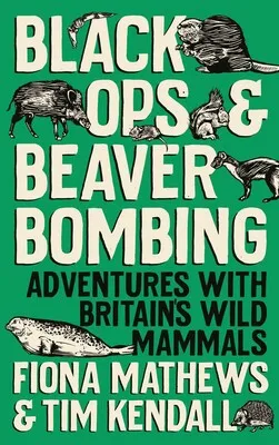 Book cover of Black Ops and Beaver Bombing: Adventures with Britain's Wild Mammals by Fiona Mathews and Tim Kendall