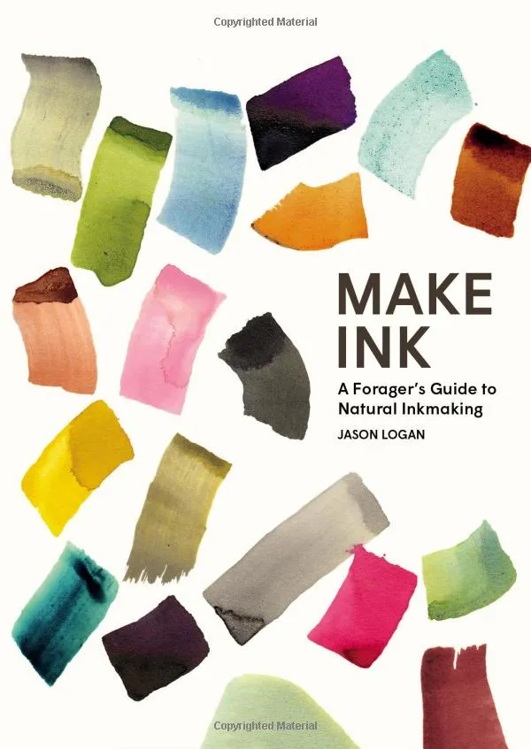 Make Ink: A Forager’s Guide to Natural Inkmaking, Jason Logan