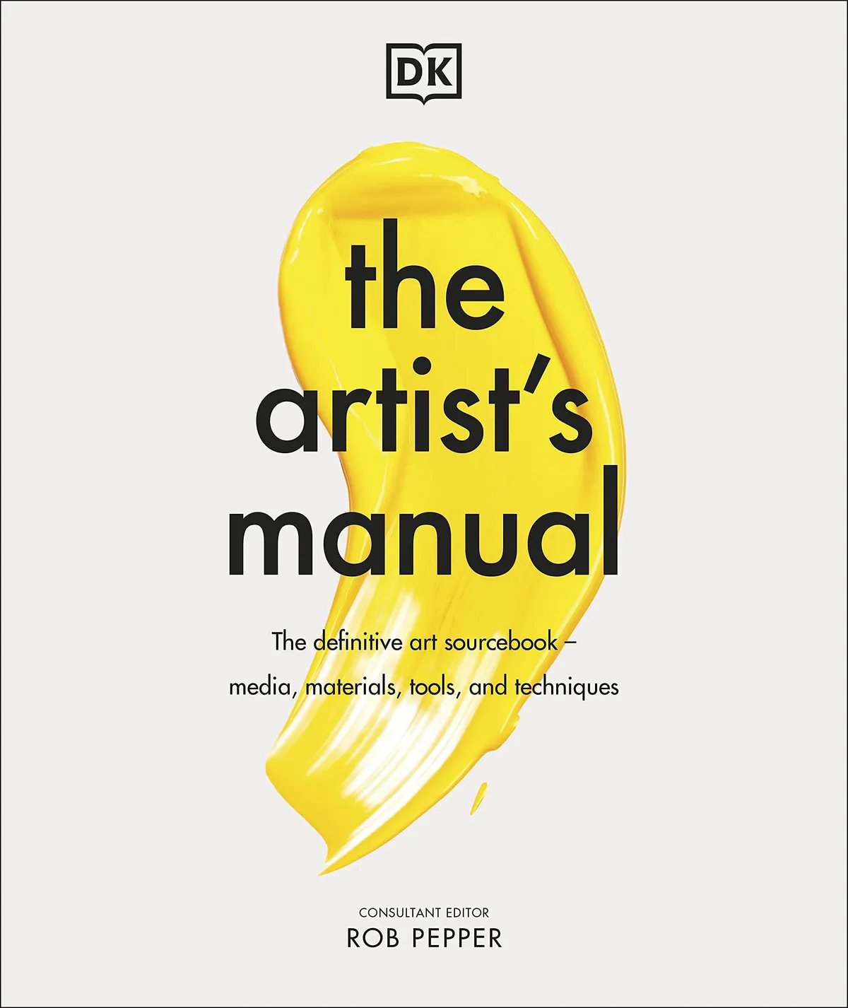 The Artist's Manual: The Definitive Art Sourcebook: Media, Materials, Tools, and Techniques, Rob Pepper